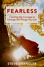 FEARLESS - Creating the Courage to Change the Things You Can by Steve Chandler